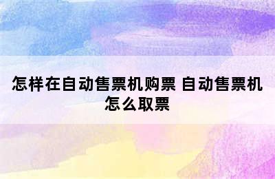 怎样在自动售票机购票 自动售票机怎么取票